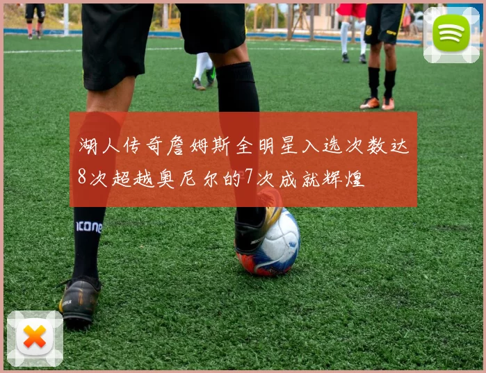 湖人传奇詹姆斯全明星入选次数达8次超越奥尼尔的7次成就辉煌