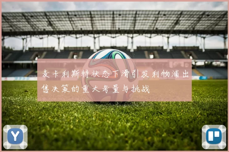 麦卡利斯特状态下滑引发利物浦出售决策的重大考量与挑战