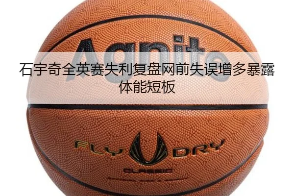 石宇奇全英赛失利复盘网前失误增多暴露体能短板